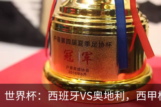 世界杯：西班牙VS奥地利，西甲极致传控硬刚德甲疯抢，奥地利能否再造冷门奇迹？比分预测