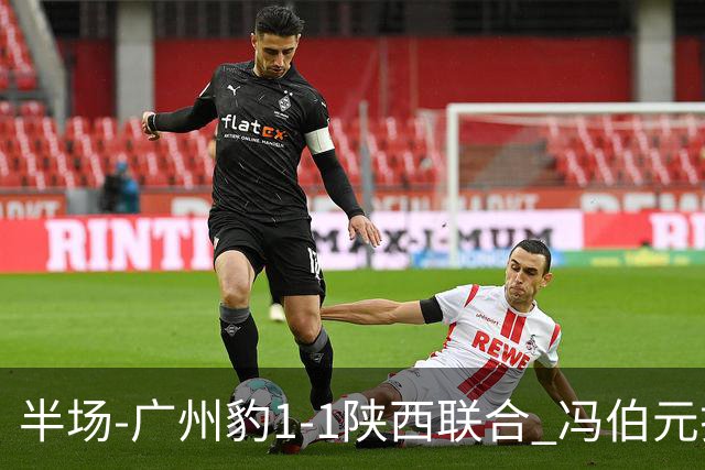 半场-广州豹1-1陕西联合 冯伯元扫射破僵王建明世界波扳平