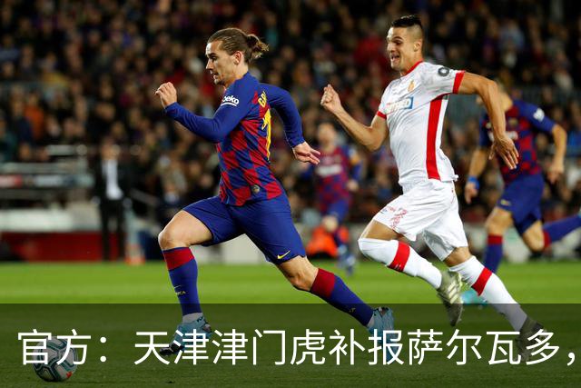 官方：天津津门虎补报萨尔瓦多，撤销豪梅·格劳的中超报名