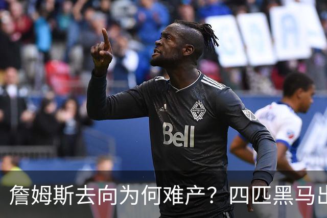 詹姆斯去向为何难产？四匹黑马出现加剧混乱